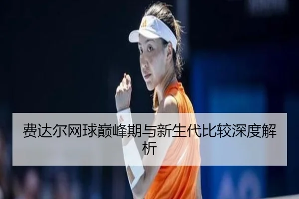 费达尔网球巅峰期与新生代比较深度解析